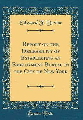 Read Online Report on the Desirability of Establishing an Employment Bureau in the City of New York (Classic Reprint) - Edward T. Devine | ePub