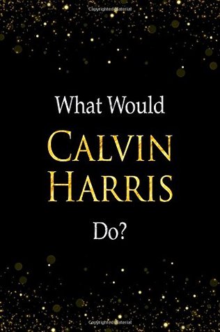 Read What Would Calvin Harris Do?: Calvin Harris Designer Notebook -  file in PDF