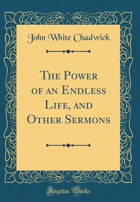 Read The Power of an Endless Life, and Other Sermons (Classic Reprint) - John White Chadwick file in ePub