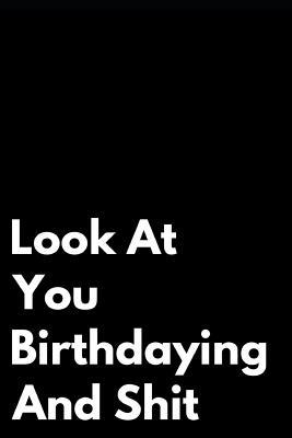 Read Look at You Birthdaying and Shit: Funny Humorous Blank Lined Birthday Gift Idea Journal - Birdwell Books file in PDF