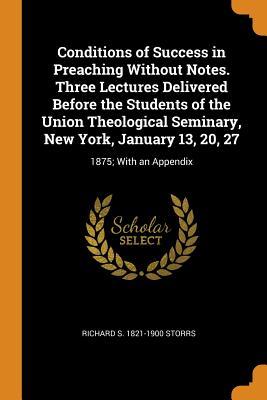 Download Conditions of Success in Preaching Without Notes. Three Lectures Delivered Before the Students of the Union Theological Seminary, New York, January 13, 20, 27: 1875; With an Appendix - Richard Salter Storrs file in ePub