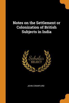 Read Online Notes on the Settlement or Colonization of British Subjects in India - John Crawfurd | PDF