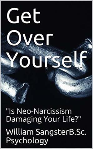 Read Get Over Yourself: Is Neo-Narcissism Damaging Your Life? (GOY1) - William SangsterB.Sc. Psychology | ePub
