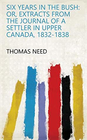 Download Six Years in the Bush: Or, Extracts from the Journal of a Settler in Upper Canada, 1832-1838 - Thomas Need | ePub