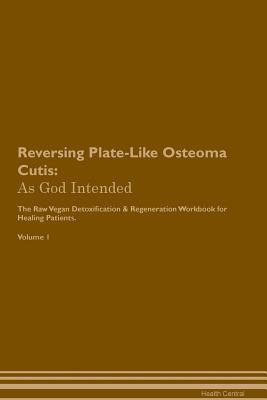 Read Reversing Plate-Like Osteoma Cutis: As God Intended The Raw Vegan Plant-Based Detoxification & Regeneration Workbook for Healing Patients. Volume 1 - Health Central file in PDF