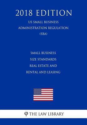 Full Download Small Business Size Standards - Real Estate and Rental and Leasing (Us Small Business Administration Regulation) (Sba) (2018 Edition) - The Law Library file in ePub