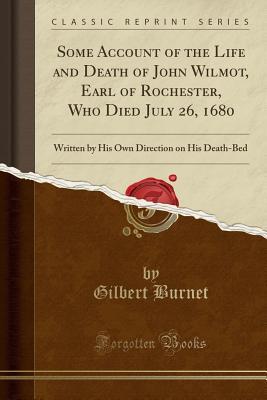 Download Some Account of the Life and Death of John Wilmot, Earl of Rochester, Who Died July 26, 1680: Written by His Own Direction on His Death-Bed (Classic Reprint) - Gilbert Burnet | ePub