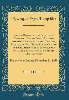 Read Annual Reports of the Selectmen, Treasurer, Highway Agent, Auditors, Board of Education, Library Trustees, Trustees of Town Trust Funds, Chief of Fire Department Chief of Police and Town Clerk of the Town of Newington, New Hampshire: For the Year Ending D - Newington New Hampshire file in ePub