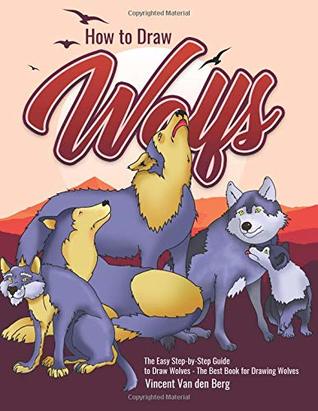 Read How to Draw Wolfs: The Easy Step-by-Step Guide to Draw Wolves - The Best Book for Drawing Wolves - Vincent Van den Berg | ePub