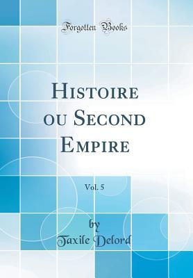 Full Download Histoire Ou Second Empire, Vol. 5 (Classic Reprint) - Taxile Delord | PDF