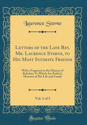 Full Download Letters of the Late Rev. Mr. Laurence Sterne, to His Most Intimate Friends, Vol. 1 of 3: With a Fragment in the Manner of Rabelais; To Which Are Prefix'd, Memoirs of His Life and Family (Classic Reprint) - Laurence Sterne | PDF