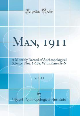 Download Man, 1911, Vol. 11: A Monthly Record of Anthropological Science; Nos. 1-108, with Plates A-N (Classic Reprint) - Anthropological Institute of Great Britain and Ireland file in PDF