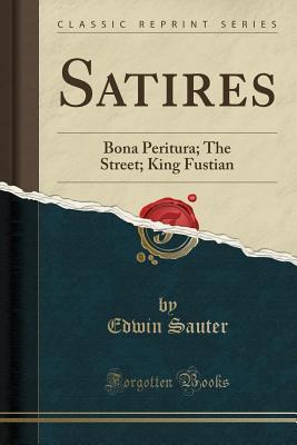 Download Satires: Bona Peritura; The Street; King Fustian (Classic Reprint) - Edwin Sauter file in PDF