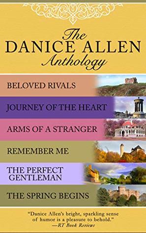 Read Online The Danice Allen Anthology: Beloved Rivals, Journey of the Heart, Arms of a Stranger, Remember Me, The Perfect Gentleman, and The Spring Begins - Danice Allen file in ePub