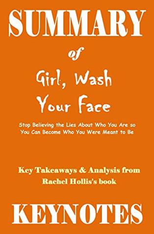 Read Summary of GIRL, WASH YOUR FACE- Stop Believing the Lies About Who You Are so You Can Become Who You Were Meant to Be: Key Takeaways & Analysis from Rachel Hollis's book - Key Notes | ePub