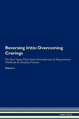 Read Reversing Iritis: Overcoming Cravings The Raw Vegan Plant-Based Detoxification & Regeneration Workbook for Healing Patients. Volume 3 - Health Central file in PDF