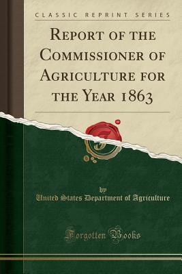 Read Online Report of the Commissioner of Agriculture for the Year 1863 (Classic Reprint) - U.S. Department of Agriculture | PDF