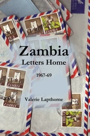 Full Download Zambia Letters Home 1967-1969: A young woman and a country gaining Independence Ndola 1967-1969 - Valerie Lapthorne | PDF