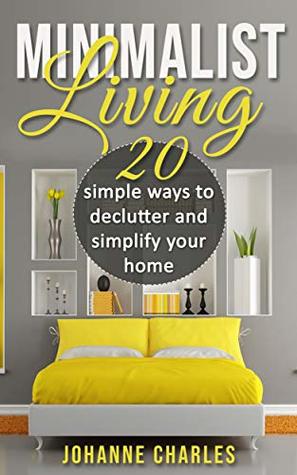 Read Online Minimalist: Living 20 Simple Ways To Declutter And Simplify Your Home (Eliminate stress, simplify home and life, declutter, save money) - Johanne Charles file in PDF
