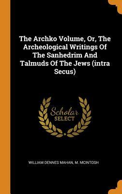 Download The Archko Volume, Or, the Archeological Writings of the Sanhedrim and Talmuds of the Jews (Intra Secus) - William Dennes Mahan | ePub
