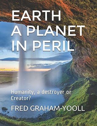 Read EARTH A PLANET IN PERIL: HUMANITY, DESTROYER OR CREATOR? - FRED N GRAHAM-YOOLL | ePub