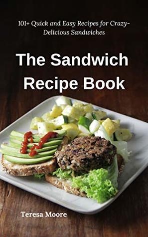 Read Online The Sandwich Recipe Book: 101  Quick and Easy Recipes for Crazy-Delicious Sandwiches (Delicious Recipes Book 56) - Teresa Moore file in ePub