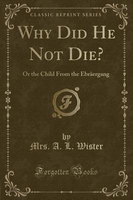 Read Online Why Did He Not Die?: Or the Child from the Ebr�ergang (Classic Reprint) - Adeline Volckhausen | ePub