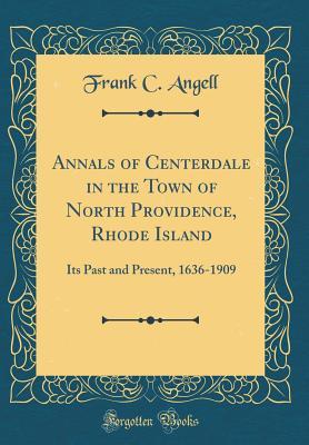 Read Annals of Centerdale in the Town of North Providence, Rhode Island: Its Past and Present, 1636-1909 (Classic Reprint) - Frank C. Angell | ePub