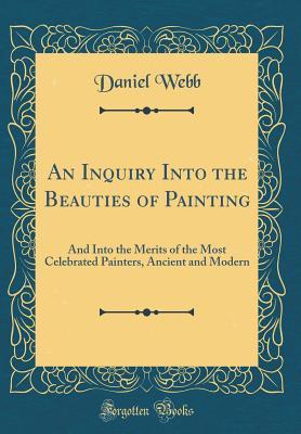 Full Download An Inquiry Into the Beauties of Painting: And Into the Merits of the Most Celebrated Painters, Ancient and Modern (Classic Reprint) - Daniel Webb file in PDF