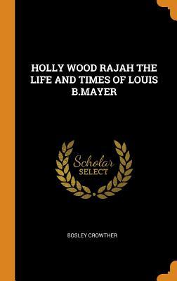Full Download Holly Wood Rajah the Life and Times of Louis B.Mayer - Bosley Crowther | PDF