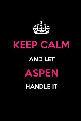 Read Keep Calm and Let Aspen Handle It: Blank Lined 6x9 Name Journal/Notebooks as Birthday, Anniversary, Christmas, Thanksgiving or Any Occasion Gifts for Girls and Women -  file in PDF