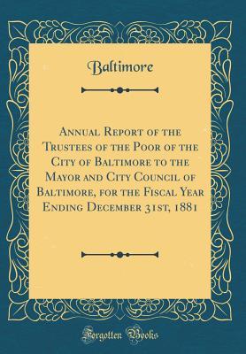 Full Download Annual Report of the Trustees of the Poor of the City of Baltimore to the Mayor and City Council of Baltimore, for the Fiscal Year Ending December 31st, 1881 (Classic Reprint) - Baltimore Baltimore file in PDF