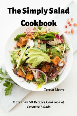 Full Download The Simply Salad Cookbook: More Than 50 Recipes Cookbook of Creative Salads - Teresa Moore file in ePub