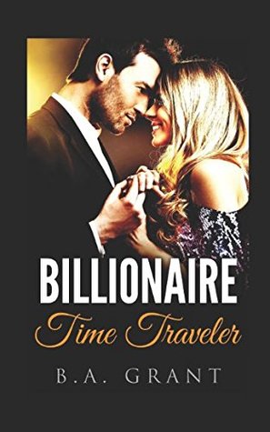 Read BILLIONAIRE TIME TRAVELER: Contemporary Fantasy Romance - B.A. Grant | ePub