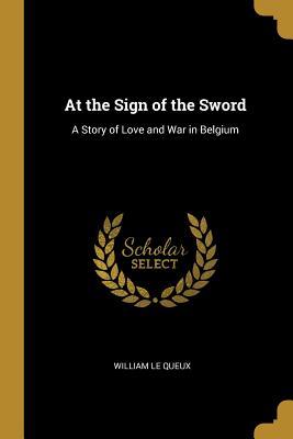 Read At the Sign of the Sword: A Story of Love and War in Belgium - William Le Queux file in ePub