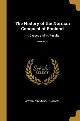 Read Online The History of the Norman Conquest of England: Its Causes and Its Results; Volume VI - Edward Augustus Freeman file in ePub