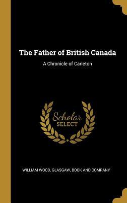 Download The Father of British Canada: A Chronicle of Carleton - William Wood | PDF