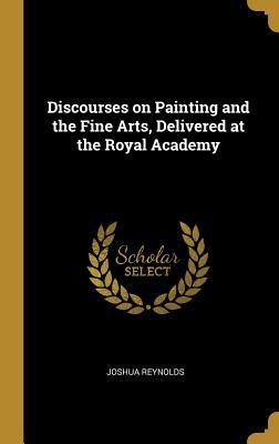 Full Download Discourses on Painting and the Fine Arts, Delivered at the Royal Academy - Joshua Reynolds file in PDF
