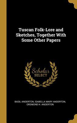 Download Tuscan Folk-Lore and Sketches, Together with Some Other Papers - Basil Anderton | PDF