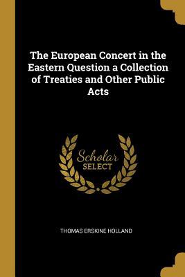 Read Online The European Concert in the Eastern Question a Collection of Treaties and Other Public Acts - Thomas Erskine Holland | ePub
