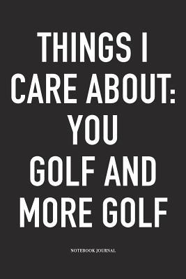 Read Things I Care about: You, Golf, and More Golf: A 6x9 Inch Matte Softcover Diary Notebook with 120 Blank Lined Pages and a Funny Golfing Cover Slogan - Enrobed Golf Journals file in PDF
