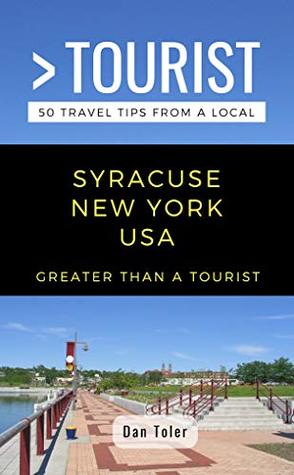 Read Online GREATER THAN A TOURIST- SYRACUSE NEW YORK USA: 50 Travel Tips from a Local - Dan Toler file in PDF