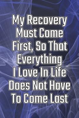 Read Online My Recovery Must Come First, So That Everything I Love in Life Does Not Have to Come Last: Daily Sobriety Journal for Addiction Recovery Alcoholics Anonymous, Narcotics Rehab, Living Sober Alcoholism, Working the 12 Steps & Traditions. 124 Pages. 6 X 9 - Worthyfashion | PDF