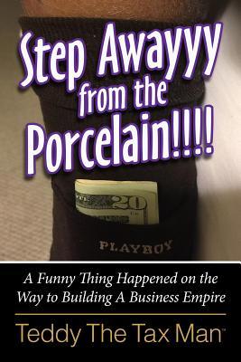 Full Download Step Awayyy from the Porcelain!!!!: A Funny Thing Happened on the Way to Building a Business Empire - Teddy The Tax Man | PDF