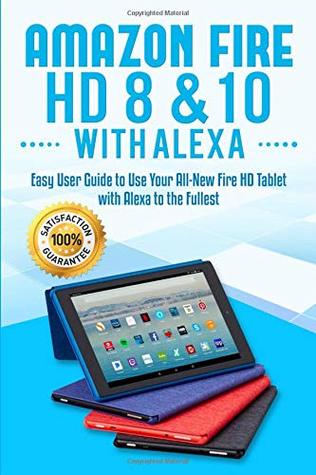 Full Download Amazon Fire HD 8 & 10 with Alexa: Easy User Guide to Use Your All-New Fire HD Tablet with Alexa to the Fullest - Alexa Sanders file in ePub
