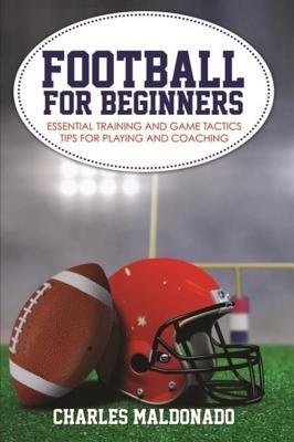Read Football for Beginners: Essential Training and Game Tactics Tips for Playing and Coaching - Charles Maldonado | PDF