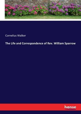 Read The Life and Correspondence of Rev. William Sparrow - Rev Cornelius Walker file in PDF