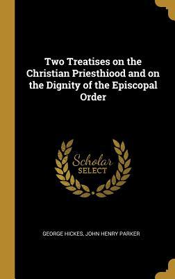 Read Online Two Treatises on the Christian Priesthiood and on the Dignity of the Episcopal Order - George Hickes | ePub
