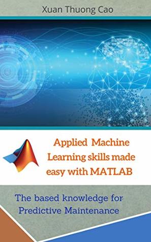 Read Online Applied Machine Learning skills made easy with MATLAB : The based knowledge for Predictive Maintenance - Xuan Thuong Cao file in ePub