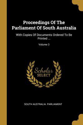 Download Proceedings Of The Parliament Of South Australia: With Copies Of Documents Ordered To Be Printed ; Volume 3 - South Australia Parliament | PDF